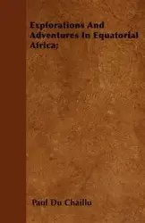 Explorations And Adventures In Equatorial Africa; - Paul Chaillu Du