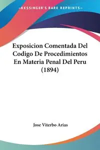 Exposicion Comentada Del Codigo De Procedimientos En Materia Penal Del Peru (1894) - Jose Arias Viterbo