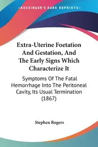 Extra-Uterine Foetation And Gestation, And The Early Signs Which Characterize It - Stephen Rogers
