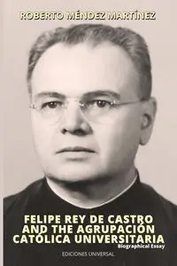 FELIPE REY DE CASTRO AND THE AGRUPACIÓN CATÓLICA UNIVERSITARIA. Biographical Essay - Roberto Méndez Martinez