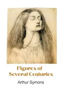 FIGURES OF SEVERAL CENTURIES - Arthur Symons