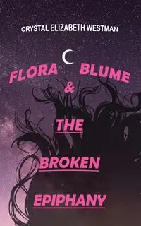 FLORA BLUME & THE BROKEN EPIPHANY - CRYSTAL ELIZABETH WESTMAN