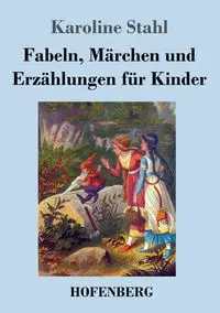 Fabeln, Märchen und Erzählungen für Kinder - Karoline Stahl