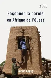 Façonner la parole en Afrique de l'Ouest - Leguy Cécile