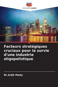 Facteurs stratégiques cruciaux pour la survie d'une industrie oligopolistique - Maity Dr.Arijit