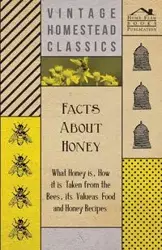 Facts about Honey - What Honey is, How it is Taken from the Bees, Its Value as Food and Honey Recipes - Anon.