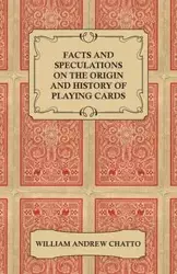 Facts and Speculations on the Origin and History of Playing Cards - William Andrew Chatto