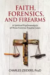 Faith, Forensics, and Firearms - Charles Zeiders