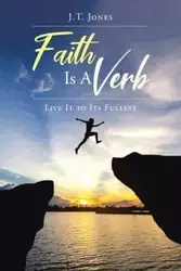 Faith Is a Verb - Jones J.T.