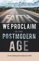 Faith We Proclaim in the Postmodern Age - Anderson Nathaniel PhD Dr. M.