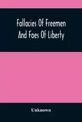 Fallacies Of Freemen And Foes Of Liberty - Unknown