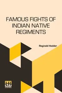 Famous Fights Of Indian Native Regiments - Reginald Hodder