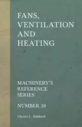 Fans, Ventilation and Heating - Machinery's Reference Series - Number 39 - Charles L. Hubbard