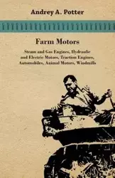 Farm Motors; Steam And Gas Engines, Hydraulic And Electric Motors, Traction Engines, Automobiles, Animal Motors, Windmills - Potter Andrey A.