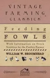 Feeding Fowls - With Information on Stock Nutrition for the Poultry Farmer - Broomhead William W.