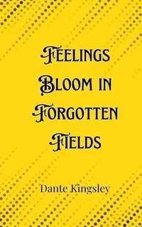 Feelings Bloom in Forgotten Fields - Dante Kingsley