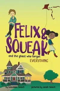 Felix & Squeak and the Ghost Who Forgot Everything - Benjamin Roesch