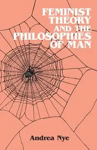 Feminist Theory and the Philosophies of Man - Andrea Nye