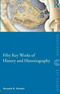 Fifty Key Works of History and Historiography - Kenneth R. Stunkel