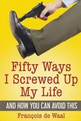 Fifty Ways I Screwed Up My Life and How You Can Avoid This - de Waal François