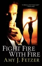 Fight Fire with Fire - Amy J. Fetzer