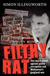 Filthy Rat - One Man's Stand Against Police Corruption and Melbourne's Gangland War - Simon Illingworth