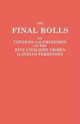 Final Rolls of Citizens and Freedmen of the Five Civilized Tribes in Indian Territory. Prepared by the [Dawes] Commission and Commissioner to the Five - Dawes Commission