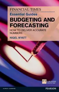 Financial Times Essential Guide to Budgeting and Forecasting, The - Wyatt Nigel