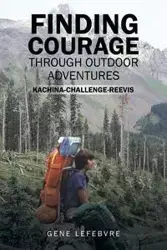 Finding Courage Through Outdoor Adventures - Gene Lefebvre