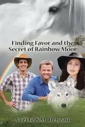 Finding Favor and the Secret of Rainbow Moor - Yvette S.M. Debeau