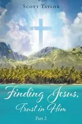 Finding Jesus, Trust in Him Part 2 - Taylor Scott