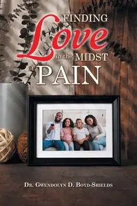 Finding Love in the Midst of Pain - Gwendolyn Boyd-Shields Dr.  D.