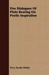 Five Dialogues of Plato Bearing on Poetic Inspiration - Shelley Percy Bysshe