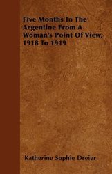 Five Months In The Argentine From A Woman's Point Of View, 1918 To 1919 - Katherine Sophie Dreier