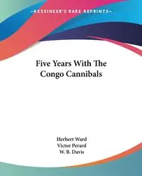 Five Years With The Congo Cannibals - Ward Herbert