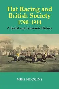 Flat Racing and British Society, 1790-1914 - Mike Huggins