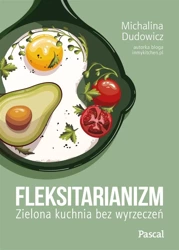 Fleksitarianizm. Zielona kuchnia bez wyrzeczeń - Michalina Dudowicz