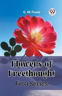 Flowers of Freethought First Series - Foote G. W.