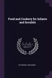 Food and Cookery for Infants and Invalids - Catherine Jane Wood