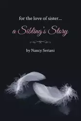 For the Love of Sister...A Sibling's Story - Nancy Seriani