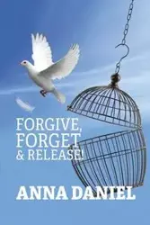 Forgive, Forget, and Release! - Daniel Anna