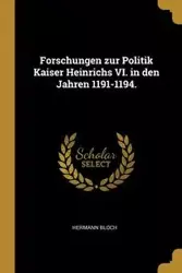Forschungen zur Politik Kaiser Heinrichs VI. in den Jahren 1191-1194. - Bloch Hermann