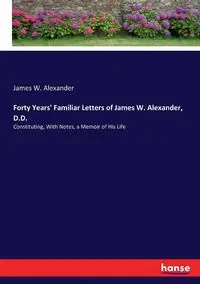 Forty Years' Familiar Letters of James W. Alexander, D.D. - Alexander James W.