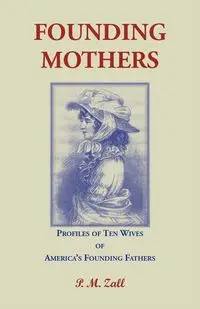 Founding Mothers, Profiles of Ten Wives of America's Founding Fathers - Zall P.M.