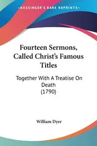 Fourteen Sermons, Called Christ's Famous Titles - William Dyer