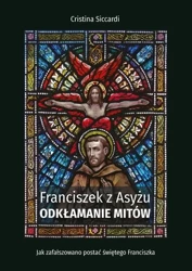 Franciszek z Asyżu. Odkłamanie mitów - Cristina Siccardi