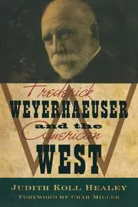 Frederick Weyerhaeuser and the American West - Judith Healey Koll