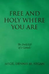 Free And Holy Where You Are - Regan Dennis Msgr. M.