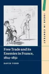 Free Trade and its Enemies in France, 1814-1851 - Todd David