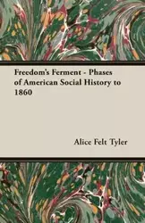 Freedom's Ferment - Phases of American Social History to 1860 - Tyler Alice Felt